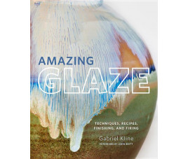 Amazing Glaze: Techniques, Recipes, Finishing, and Firing