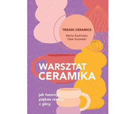 Warsztat ceramika. Jak tworzyć piękne rzeczy z gliny.